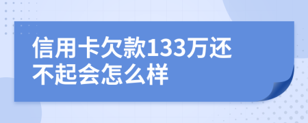 信用卡欠款133万还不起会怎么样