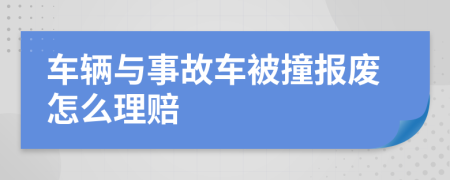 车辆与事故车被撞报废怎么理赔