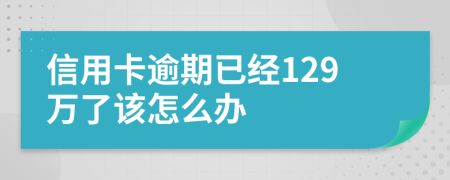 信用卡逾期已经129万了该怎么办