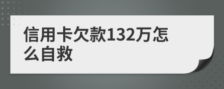 信用卡欠款132万怎么自救