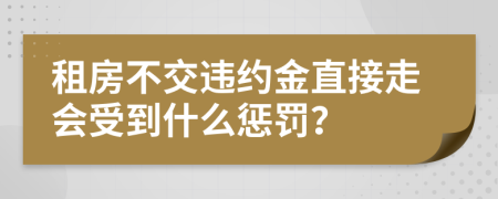 租房不交违约金直接走会受到什么惩罚？