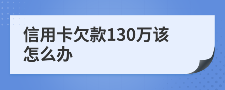 信用卡欠款130万该怎么办