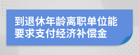 到退休年龄离职单位能要求支付经济补偿金