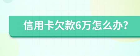 信用卡欠款6万怎么办？