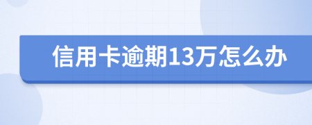 信用卡逾期13万怎么办