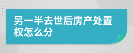 另一半去世后房产处置权怎么分