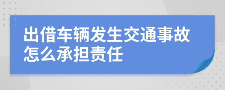 出借车辆发生交通事故怎么承担责任