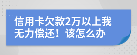信用卡欠款2万以上我无力偿还！该怎么办