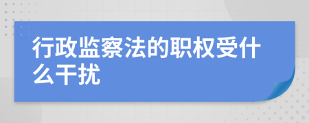 行政监察法的职权受什么干扰