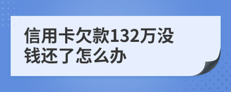 信用卡欠款132万没钱还了怎么办