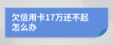 欠信用卡17万还不起怎么办