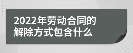 2022年劳动合同的解除方式包含什么