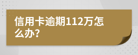 信用卡逾期112万怎么办？