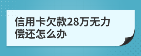 信用卡欠款28万无力偿还怎么办