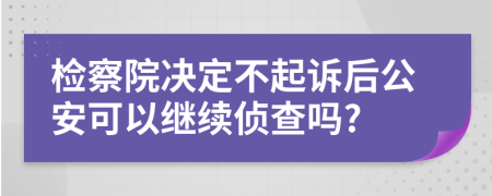 检察院决定不起诉后公安可以继续侦查吗?