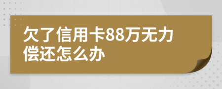 欠了信用卡88万无力偿还怎么办