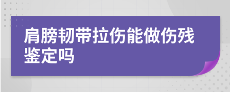 肩膀韧带拉伤能做伤残鉴定吗