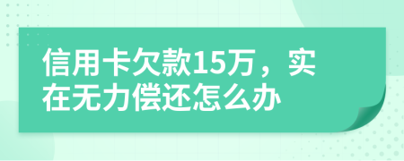 信用卡欠款15万，实在无力偿还怎么办
