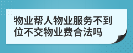 物业帮人物业服务不到位不交物业费合法吗