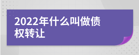 2022年什么叫做债权转让