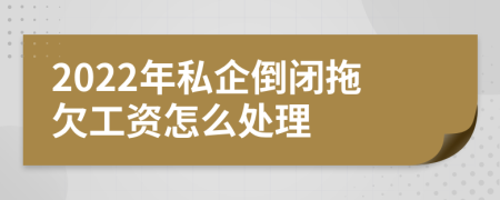 2022年私企倒闭拖欠工资怎么处理