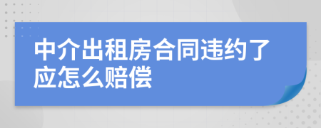 中介出租房合同违约了应怎么赔偿