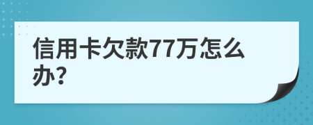 信用卡欠款77万怎么办？