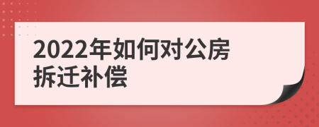 2022年如何对公房拆迁补偿