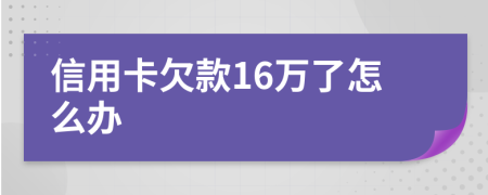 信用卡欠款16万了怎么办