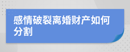 感情破裂离婚财产如何分割