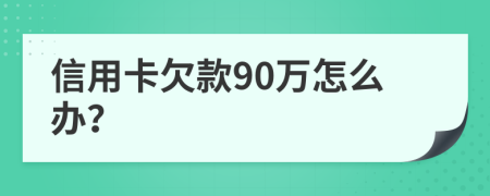 信用卡欠款90万怎么办？