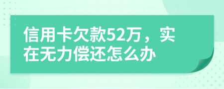 信用卡欠款52万，实在无力偿还怎么办