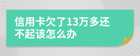 信用卡欠了13万多还不起该怎么办