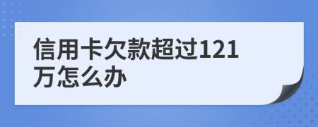 信用卡欠款超过121万怎么办
