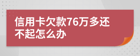 信用卡欠款76万多还不起怎么办