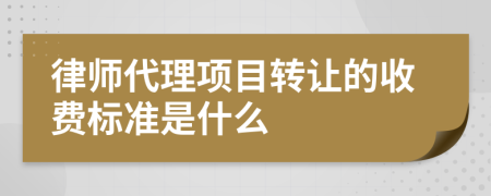 律师代理项目转让的收费标准是什么