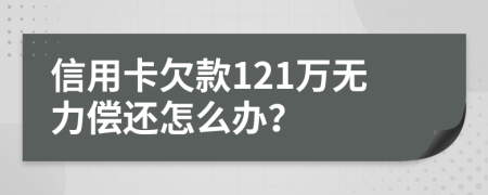 信用卡欠款121万无力偿还怎么办？