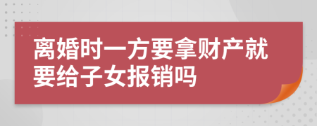 离婚时一方要拿财产就要给子女报销吗
