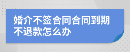 婚介不签合同合同到期不退款怎么办