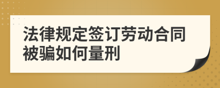 法律规定签订劳动合同被骗如何量刑