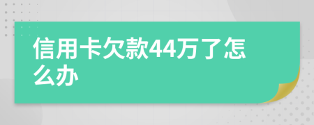 信用卡欠款44万了怎么办