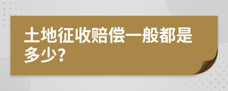 土地征收赔偿一般都是多少？