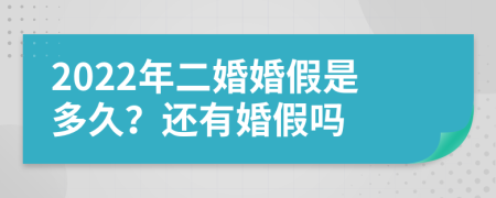 2022年二婚婚假是多久？还有婚假吗