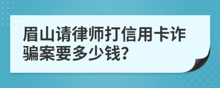 眉山请律师打信用卡诈骗案要多少钱？