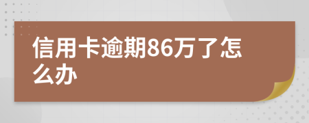 信用卡逾期86万了怎么办