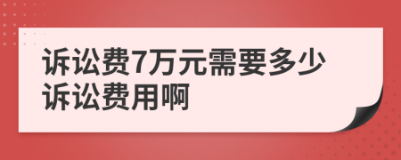 诉讼费7万元需要多少诉讼费用啊