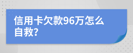 信用卡欠款96万怎么自救？