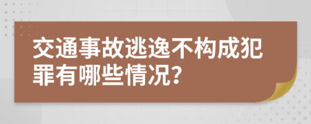 交通事故逃逸不构成犯罪有哪些情况？