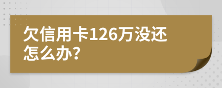 欠信用卡126万没还怎么办？