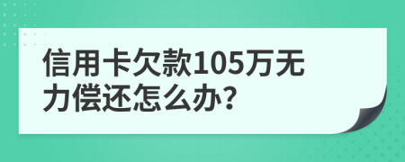 信用卡欠款105万无力偿还怎么办？
